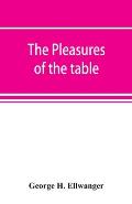 The pleasures of the table; an account of gastronomy from ancient days to present times. With a history of its literature, schools, and most distingui