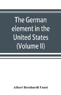 The German element in the United States with special reference to its political, moral, social, and educational influence (Volume II)