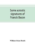 Some acrostic signatures of Francis Bacon, baron Verulam of Verulam, viscount St. Alban, together with some others