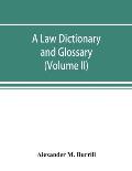 A law dictionary and glossary: containing full definitions of the principal terms of the common and civil law, together with translations and explana