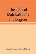 The book of matriculations and degrees: a catalogue of those who have been matriculated or admitted to any degree in the University of Cambridge from