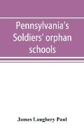 Pennsylvania's soldiers' orphan schools, giving a brief account of the origin of the late civil war, the rise and progress of the orphan system, and l