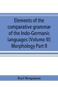Elements of the comparative grammar of the Indo-Germanic languages. A concise exposition of the history of Sanskrit, Old Iranian (Avestic and Old Pers