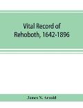 Vital record of Rehoboth, 1642-1896. Marriages, intentions, births, deaths with supplement containing the record of 1896, colonial return, lists of th