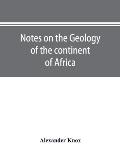 Notes on the geology of the continent of Africa. With an introduction and bibliography