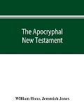 The Apocryphal New Testament, being all the gospels, epistles, and other pieces now extant; attributed in the first four centuries to Jesus Christ, Hi