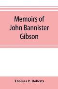 Memoirs of John Bannister Gibson, late chief justice of Pennsylvania. With Hon. Jeremiah S. Black's eulogy, notes from Hon. William A. Porter's Essay