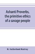 Ashanti proverbs, the primitive ethics of a savage people