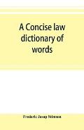 A concise law dictionary of words, phrases, and maxims: with an explanatory list of abbreviations used in law books