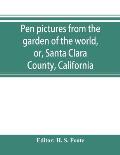 Pen pictures from the garden of the world, or, Santa Clara County, California: containing a history of the county of Santa Clara from the earliest per