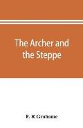 The archer and the steppe, or, The empires of Scythia: a history of Russia and Tartary, from the earliest ages till the fall of the Mongul power in Eu