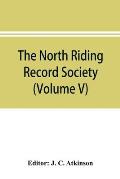 The North Riding Record Society for the Publication of Original Documents relating to the North Riding of the County of York (Volume V) Quarter sessio