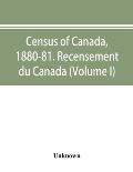 Census of Canada, 1880-81. Recensement du Canada (Volume I)