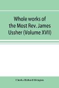 Whole works of the Most Rev. James Ussher; lord archbishop of Armagh, and Primate of all Ireland now for the first time collected, with a life of the