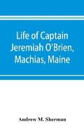 Life of Captain Jeremiah O'Brien, Machias, Maine: commander of the first American naval flying squadron of the War of the Revolution