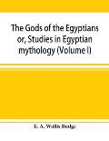 The gods of the Egyptians: or, Studies in Egyptian mythology (Volume I)