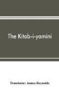 The Kitab-i-yamini: historical memoirs of the Amir Sabaktagín, and the Sultán Mahmúd of Ghazna, early conquerors of Hind