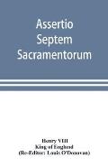 Assertio septem sacramentorum; or, Defence of the seven sacraments