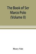 The book of Ser Marco Polo, the Venetian, concerning the kingdoms and marvels of the East (Volume II)