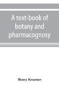 A text-book of botany and pharmacognosy, intended for the use of students of pharmacy, as a reference book for pharmacists, and as a handbook for food