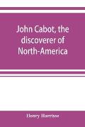 John Cabot, the discoverer of North-America and Sebastian, his son; a chapter of the maritime history of England under the Tudors, 1496-1557