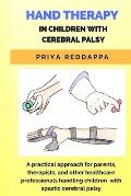 Hand Therapy in Children with Cerebral Palsy: A practical approach for parents, therapists, and other healthcare professionals handling children with