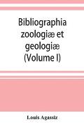 Bibliographia zoologi? et geologi?. A general catalogue of all books, tracts, and memoirs on zoology and geology (Volume I)