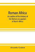 Roman Africa; an outline of the history of the Roman occupation of North Africa, based chiefly upon inscriptions and monumental remains in that countr