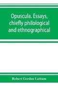 Opuscula. Essays, chiefly philological and ethnographical