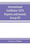 International Exhibition 1876 Reports and awards Group XV