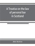 A treatise on the law of personal bar in Scotland: collated with the English law of estoppel in pais