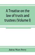 A treatise on the law of trusts and trustees (Volume I)