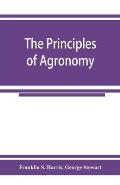 The principles of agronomy: A text-book of crop production for high-schools and short-courses in agricultural colleges