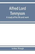 Alfred Lord Tennyson; a study of his life and work