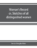 Woman's record; or, Sketches of all distinguished women, from the beginning till A.D. 1850. Arranged in four eras. With selections from female write