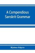 A compendious Sanskrit grammar, with a brief sketch of scenic Prákrit