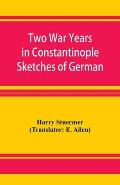 Two War Years in Constantinople Sketches of German and Young Turkish Ethics and Politics