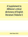A Supplement to Allibone's critical dictionary of English literature and British and American authors, living and deceased, from the earliest accounts