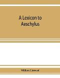 A lexicon to Aeschylus: containing a critical explanation of the more difficult passages in the seven tragedies