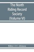 The North Riding Record Society for the Publication of Original Documents relating to the North Riding of the County of York (Volume VI) Quarter sessi