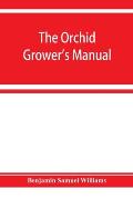 The orchid-grower's manual, containing descriptions of the best species and varieties of orchidaceous plants in cultivation