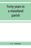 Forty years in a moorland parish; reminiscences and researches in Danby in Cleveland