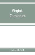 Virginia Carolorum: the colony under the rule of Charles the First and Second, A.D. 1625-A.D. 1685 based upon manuscripts and documents of