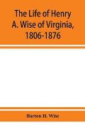 The life of Henry A. Wise of Virginia, 1806-1876