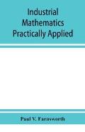 Industrial mathematics practically applied; an instruction and reference book for students in manual training, industrial and technical schools, and f
