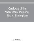 Catalogue of the Shakespeare memorial library, Birmingham