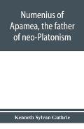 Numenius of Apamea, the father of neo-Platonism; works, biography, message, sources, and influence