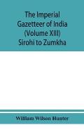 The imperial gazetteer of India (Volume XIII) Sirohi TO Zumkha