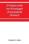 A treatise on the law of mortgages of real property (Volume I)
