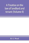 A treatise on the law of landlord and tenant. With copious notes and references (Volume II)